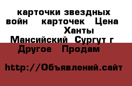 карточки звездных войн 28 карточек › Цена ­ 2 400 - Ханты-Мансийский, Сургут г. Другое » Продам   